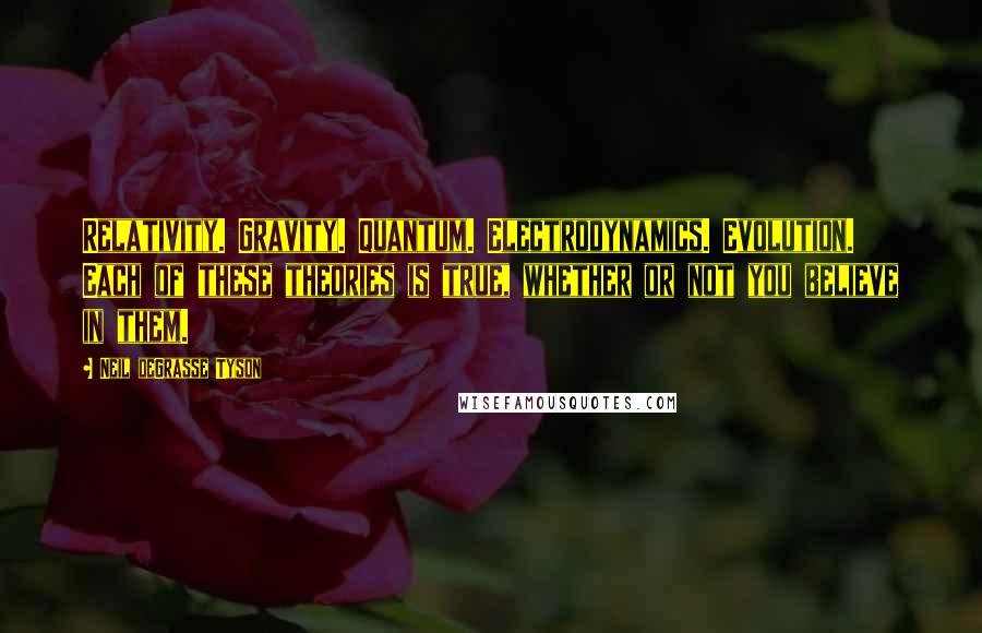 Neil DeGrasse Tyson Quotes: Relativity. Gravity. Quantum. Electrodynamics. Evolution. Each of these theories is true, whether or not you believe in them.