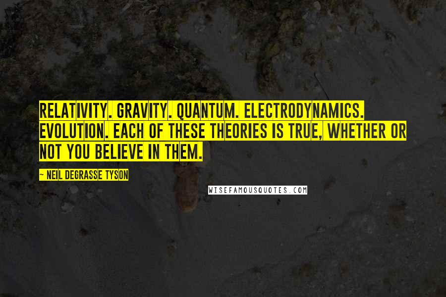 Neil DeGrasse Tyson Quotes: Relativity. Gravity. Quantum. Electrodynamics. Evolution. Each of these theories is true, whether or not you believe in them.