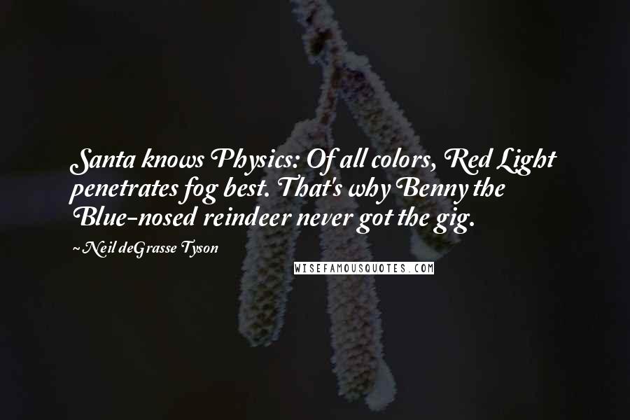 Neil DeGrasse Tyson Quotes: Santa knows Physics: Of all colors, Red Light penetrates fog best. That's why Benny the Blue-nosed reindeer never got the gig.