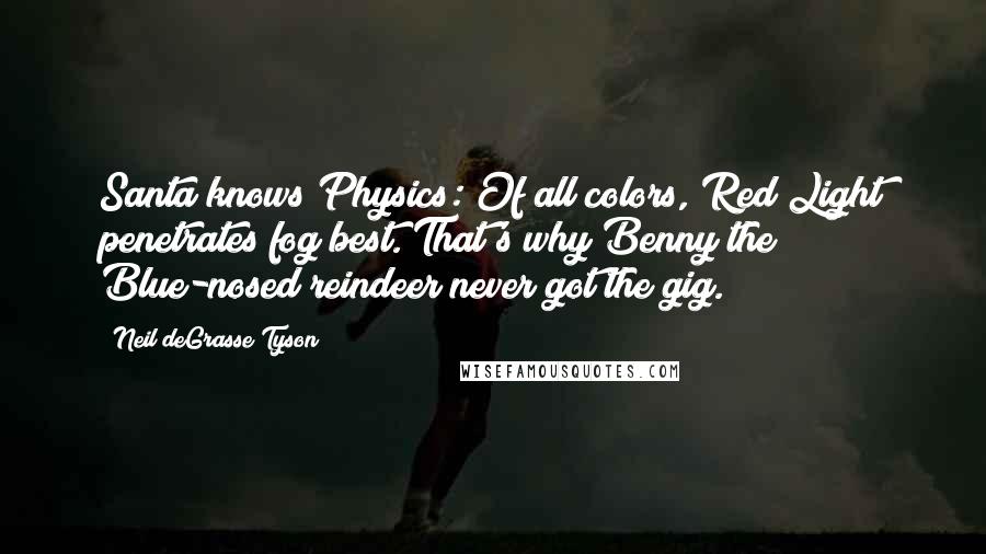 Neil DeGrasse Tyson Quotes: Santa knows Physics: Of all colors, Red Light penetrates fog best. That's why Benny the Blue-nosed reindeer never got the gig.