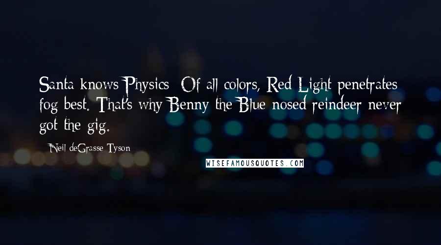 Neil DeGrasse Tyson Quotes: Santa knows Physics: Of all colors, Red Light penetrates fog best. That's why Benny the Blue-nosed reindeer never got the gig.