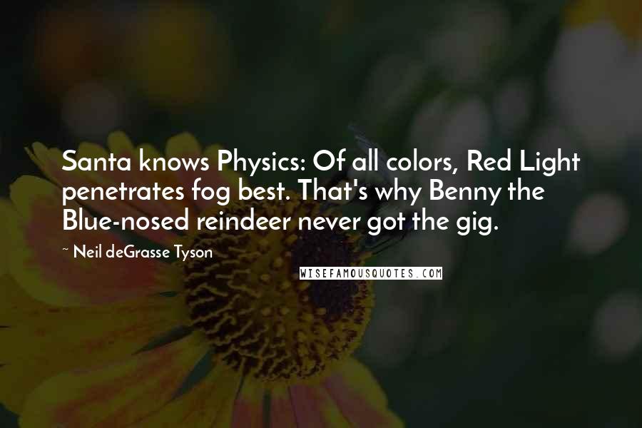 Neil DeGrasse Tyson Quotes: Santa knows Physics: Of all colors, Red Light penetrates fog best. That's why Benny the Blue-nosed reindeer never got the gig.