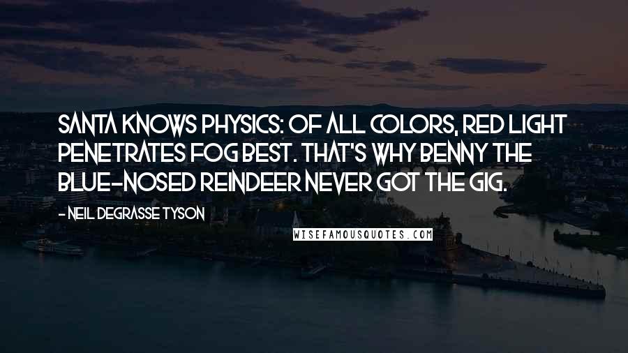 Neil DeGrasse Tyson Quotes: Santa knows Physics: Of all colors, Red Light penetrates fog best. That's why Benny the Blue-nosed reindeer never got the gig.