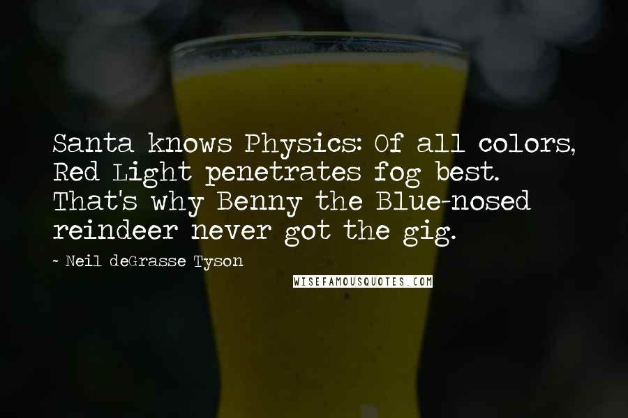 Neil DeGrasse Tyson Quotes: Santa knows Physics: Of all colors, Red Light penetrates fog best. That's why Benny the Blue-nosed reindeer never got the gig.