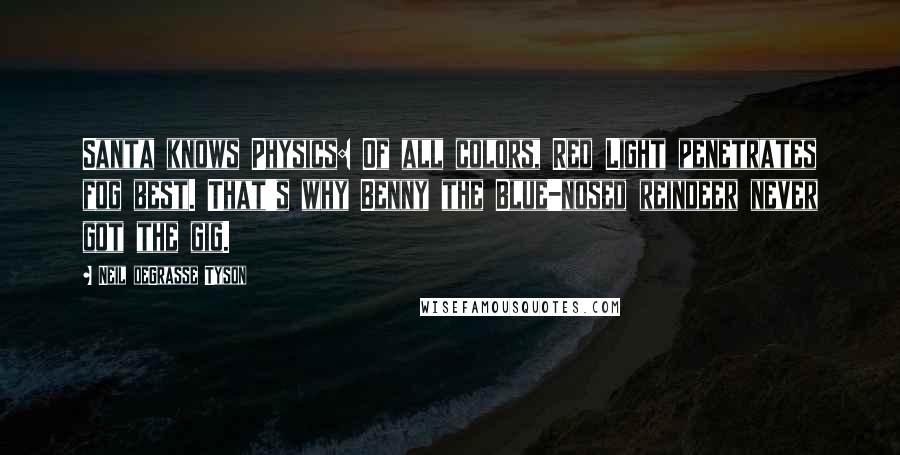 Neil DeGrasse Tyson Quotes: Santa knows Physics: Of all colors, Red Light penetrates fog best. That's why Benny the Blue-nosed reindeer never got the gig.