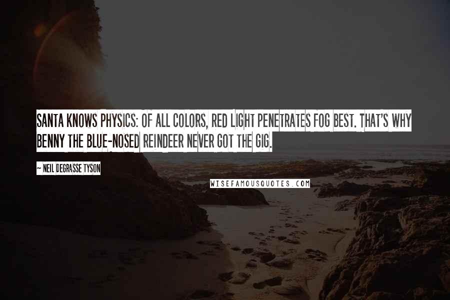 Neil DeGrasse Tyson Quotes: Santa knows Physics: Of all colors, Red Light penetrates fog best. That's why Benny the Blue-nosed reindeer never got the gig.