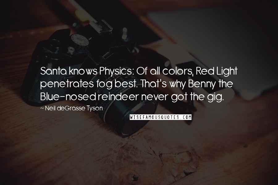 Neil DeGrasse Tyson Quotes: Santa knows Physics: Of all colors, Red Light penetrates fog best. That's why Benny the Blue-nosed reindeer never got the gig.