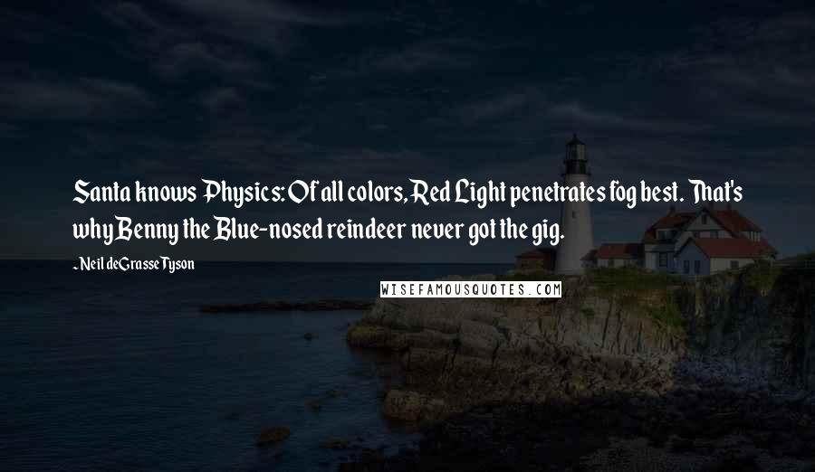 Neil DeGrasse Tyson Quotes: Santa knows Physics: Of all colors, Red Light penetrates fog best. That's why Benny the Blue-nosed reindeer never got the gig.