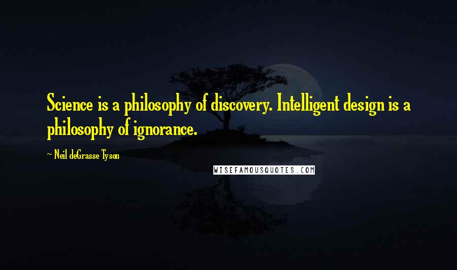 Neil DeGrasse Tyson Quotes: Science is a philosophy of discovery. Intelligent design is a philosophy of ignorance.