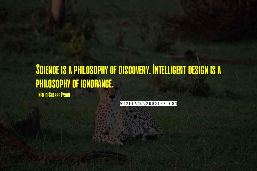 Neil DeGrasse Tyson Quotes: Science is a philosophy of discovery. Intelligent design is a philosophy of ignorance.