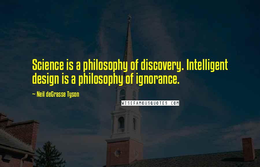 Neil DeGrasse Tyson Quotes: Science is a philosophy of discovery. Intelligent design is a philosophy of ignorance.