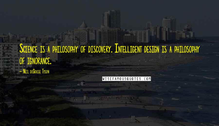 Neil DeGrasse Tyson Quotes: Science is a philosophy of discovery. Intelligent design is a philosophy of ignorance.