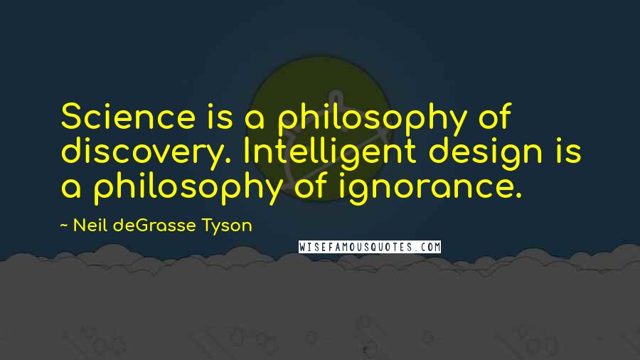 Neil DeGrasse Tyson Quotes: Science is a philosophy of discovery. Intelligent design is a philosophy of ignorance.