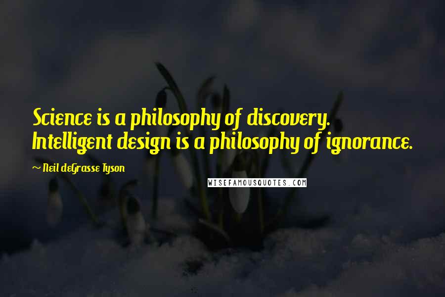 Neil DeGrasse Tyson Quotes: Science is a philosophy of discovery. Intelligent design is a philosophy of ignorance.