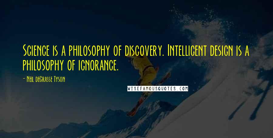 Neil DeGrasse Tyson Quotes: Science is a philosophy of discovery. Intelligent design is a philosophy of ignorance.