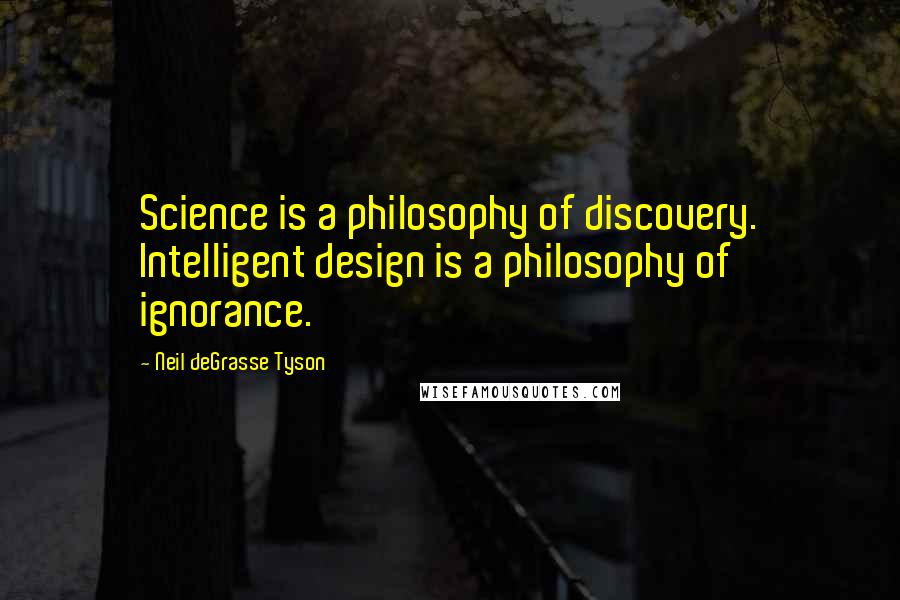 Neil DeGrasse Tyson Quotes: Science is a philosophy of discovery. Intelligent design is a philosophy of ignorance.