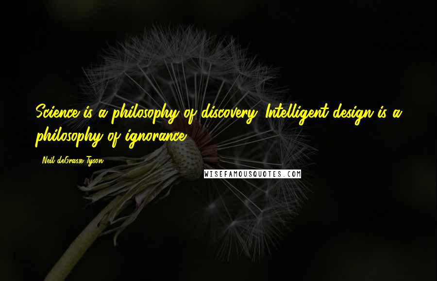 Neil DeGrasse Tyson Quotes: Science is a philosophy of discovery. Intelligent design is a philosophy of ignorance.