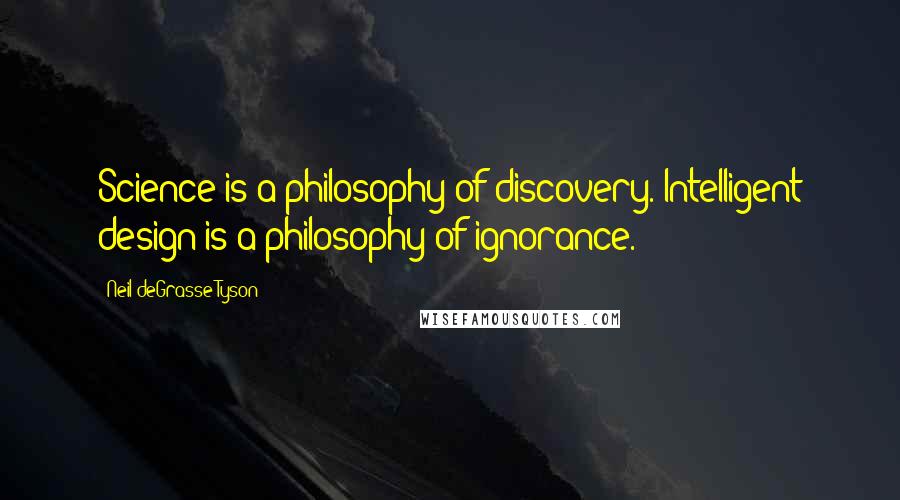 Neil DeGrasse Tyson Quotes: Science is a philosophy of discovery. Intelligent design is a philosophy of ignorance.