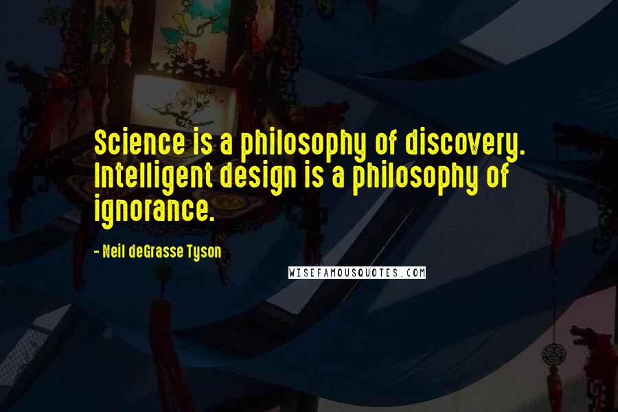 Neil DeGrasse Tyson Quotes: Science is a philosophy of discovery. Intelligent design is a philosophy of ignorance.