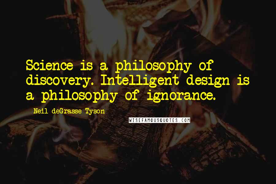 Neil DeGrasse Tyson Quotes: Science is a philosophy of discovery. Intelligent design is a philosophy of ignorance.