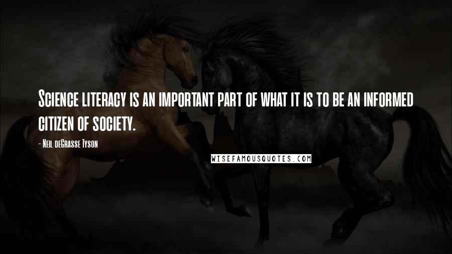 Neil DeGrasse Tyson Quotes: Science literacy is an important part of what it is to be an informed citizen of society.