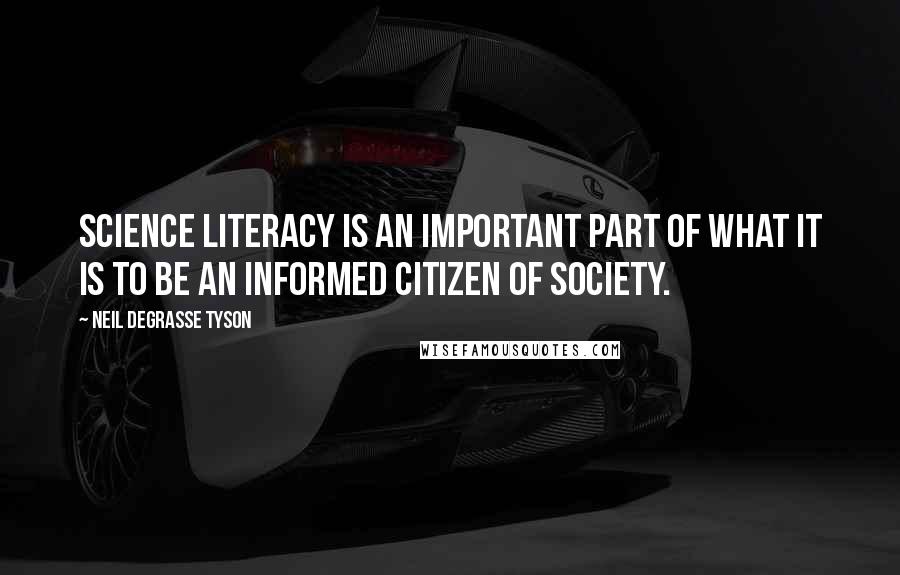 Neil DeGrasse Tyson Quotes: Science literacy is an important part of what it is to be an informed citizen of society.