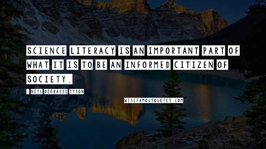 Neil DeGrasse Tyson Quotes: Science literacy is an important part of what it is to be an informed citizen of society.