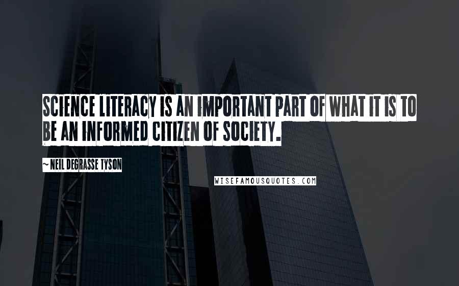 Neil DeGrasse Tyson Quotes: Science literacy is an important part of what it is to be an informed citizen of society.