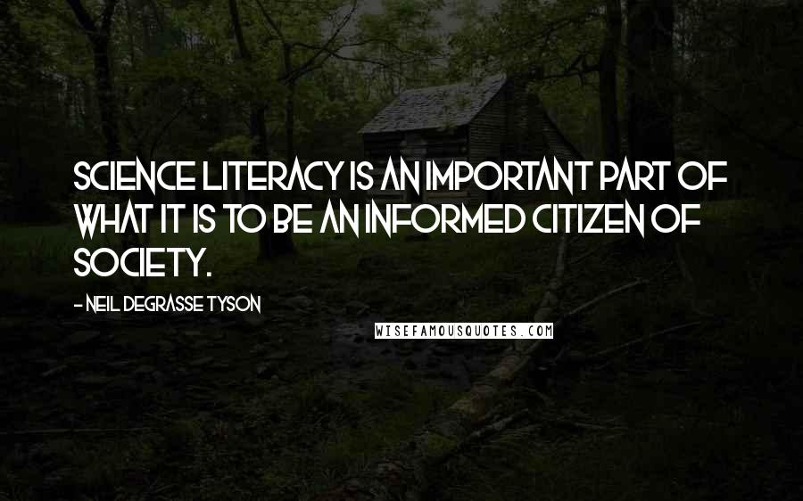 Neil DeGrasse Tyson Quotes: Science literacy is an important part of what it is to be an informed citizen of society.