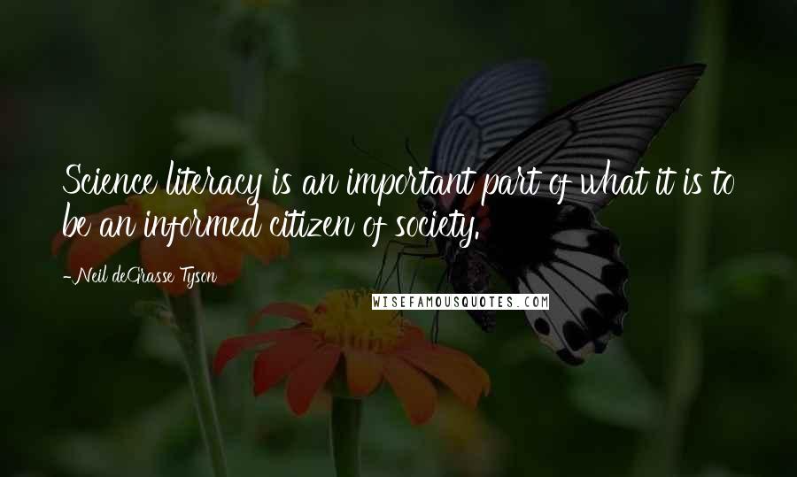 Neil DeGrasse Tyson Quotes: Science literacy is an important part of what it is to be an informed citizen of society.