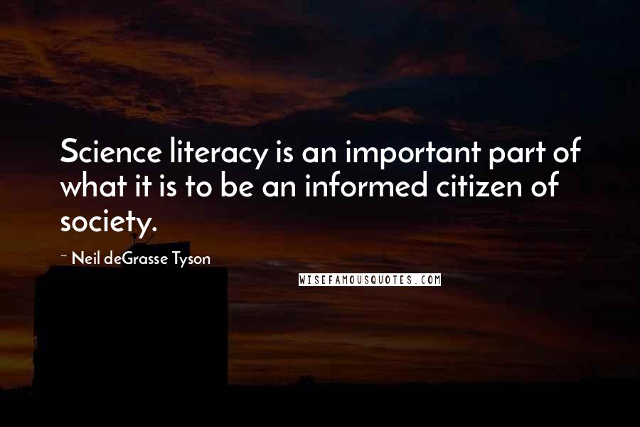 Neil DeGrasse Tyson Quotes: Science literacy is an important part of what it is to be an informed citizen of society.