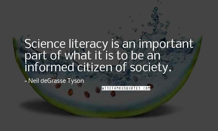Neil DeGrasse Tyson Quotes: Science literacy is an important part of what it is to be an informed citizen of society.