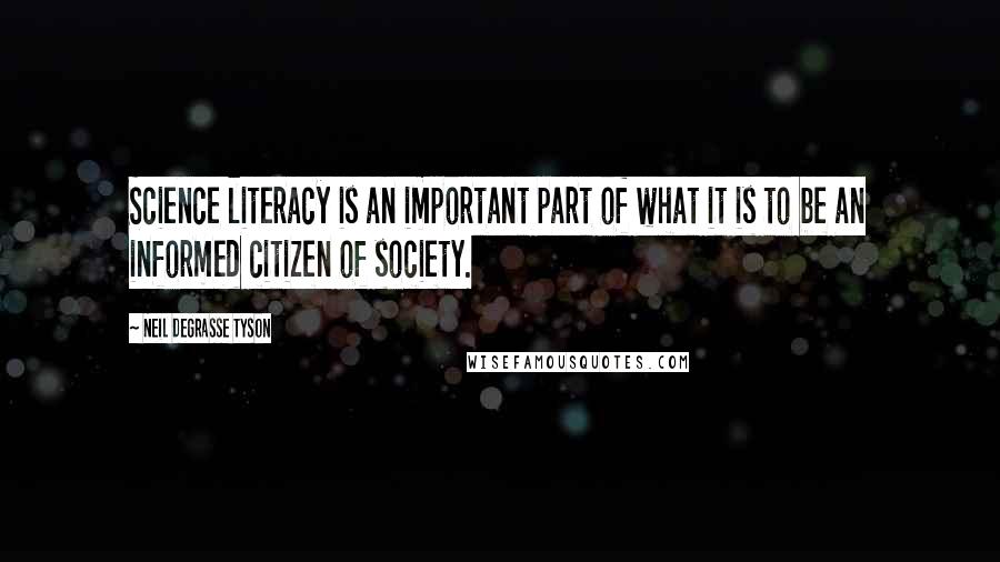Neil DeGrasse Tyson Quotes: Science literacy is an important part of what it is to be an informed citizen of society.