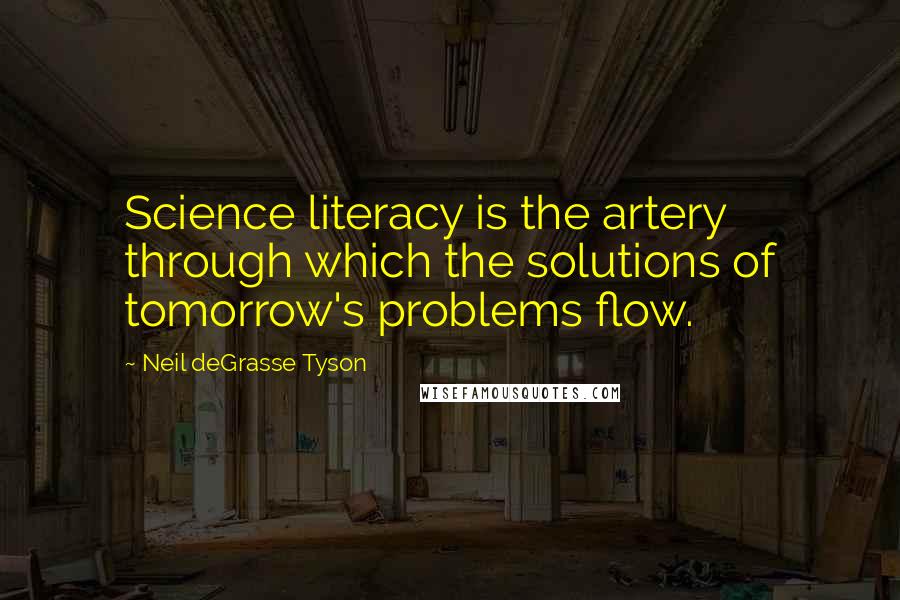 Neil DeGrasse Tyson Quotes: Science literacy is the artery through which the solutions of tomorrow's problems flow.