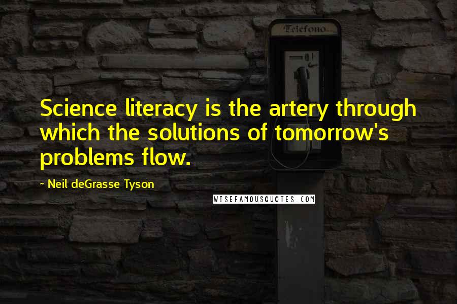 Neil DeGrasse Tyson Quotes: Science literacy is the artery through which the solutions of tomorrow's problems flow.