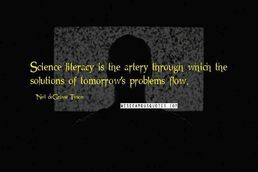 Neil DeGrasse Tyson Quotes: Science literacy is the artery through which the solutions of tomorrow's problems flow.