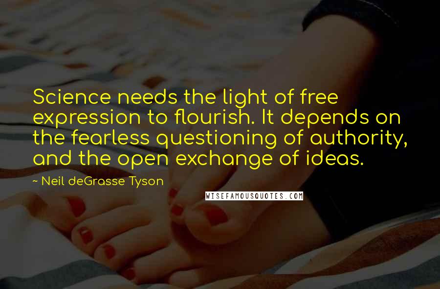 Neil DeGrasse Tyson Quotes: Science needs the light of free expression to flourish. It depends on the fearless questioning of authority, and the open exchange of ideas.