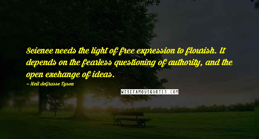 Neil DeGrasse Tyson Quotes: Science needs the light of free expression to flourish. It depends on the fearless questioning of authority, and the open exchange of ideas.