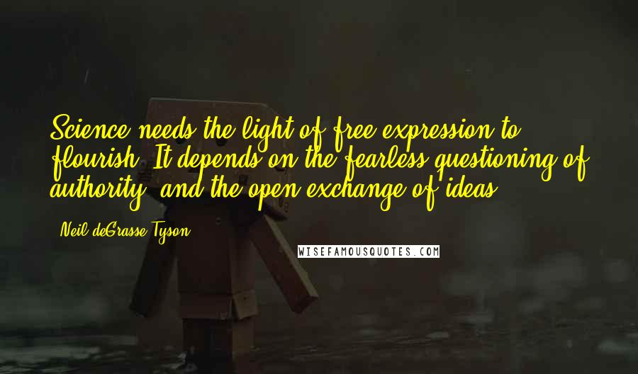 Neil DeGrasse Tyson Quotes: Science needs the light of free expression to flourish. It depends on the fearless questioning of authority, and the open exchange of ideas.