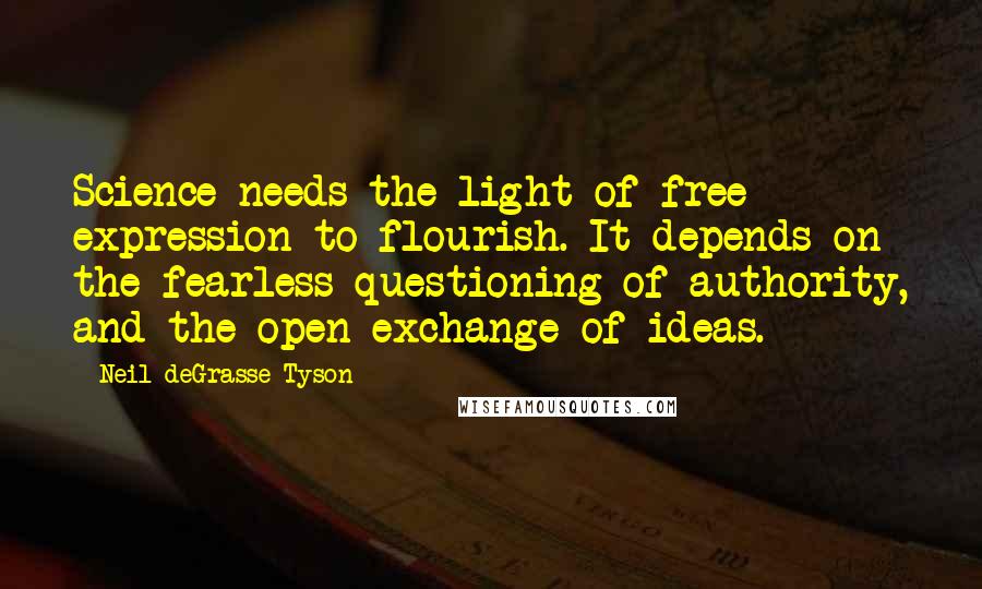 Neil DeGrasse Tyson Quotes: Science needs the light of free expression to flourish. It depends on the fearless questioning of authority, and the open exchange of ideas.