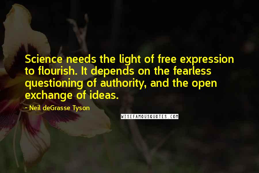 Neil DeGrasse Tyson Quotes: Science needs the light of free expression to flourish. It depends on the fearless questioning of authority, and the open exchange of ideas.