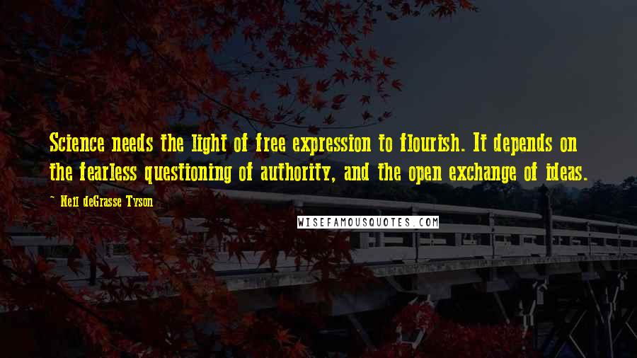 Neil DeGrasse Tyson Quotes: Science needs the light of free expression to flourish. It depends on the fearless questioning of authority, and the open exchange of ideas.