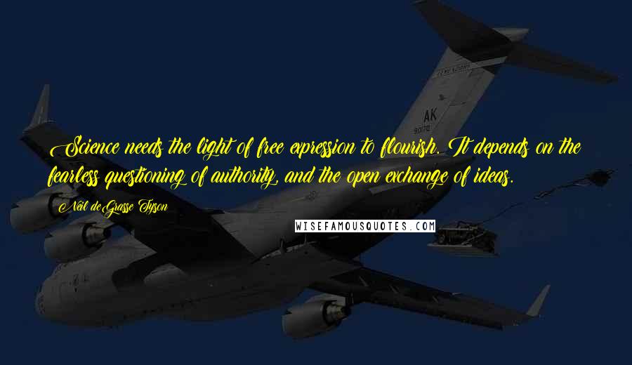Neil DeGrasse Tyson Quotes: Science needs the light of free expression to flourish. It depends on the fearless questioning of authority, and the open exchange of ideas.