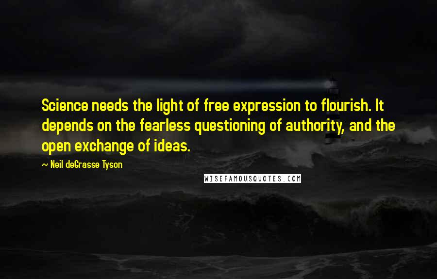 Neil DeGrasse Tyson Quotes: Science needs the light of free expression to flourish. It depends on the fearless questioning of authority, and the open exchange of ideas.
