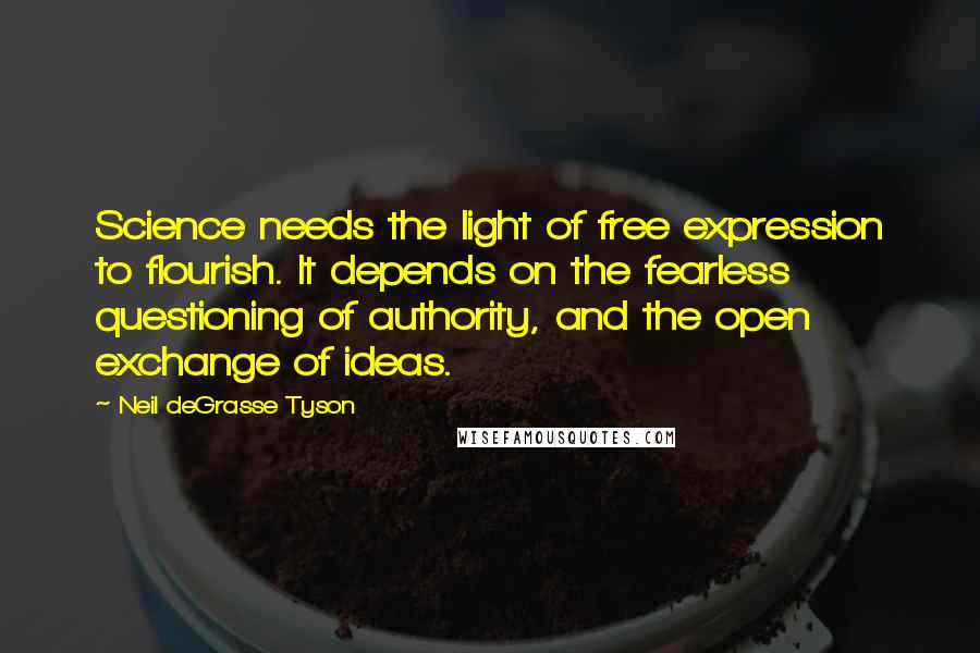 Neil DeGrasse Tyson Quotes: Science needs the light of free expression to flourish. It depends on the fearless questioning of authority, and the open exchange of ideas.