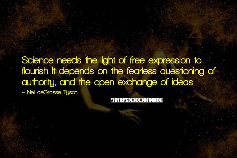 Neil DeGrasse Tyson Quotes: Science needs the light of free expression to flourish. It depends on the fearless questioning of authority, and the open exchange of ideas.