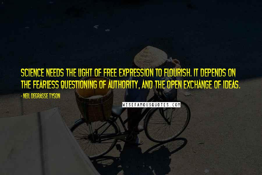 Neil DeGrasse Tyson Quotes: Science needs the light of free expression to flourish. It depends on the fearless questioning of authority, and the open exchange of ideas.