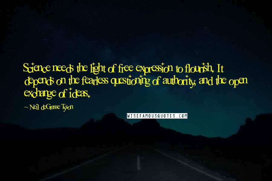 Neil DeGrasse Tyson Quotes: Science needs the light of free expression to flourish. It depends on the fearless questioning of authority, and the open exchange of ideas.