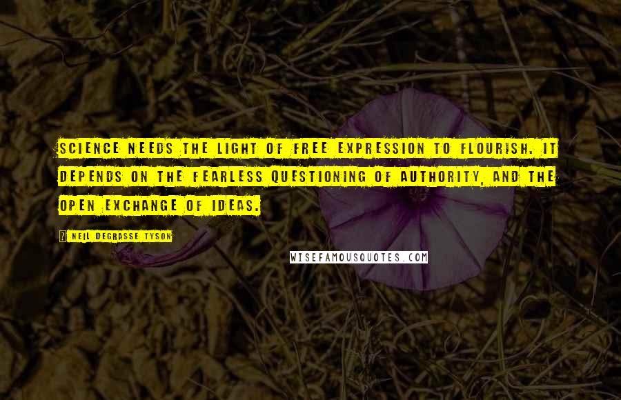 Neil DeGrasse Tyson Quotes: Science needs the light of free expression to flourish. It depends on the fearless questioning of authority, and the open exchange of ideas.