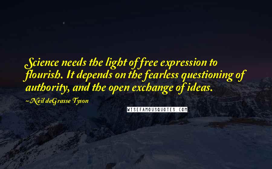 Neil DeGrasse Tyson Quotes: Science needs the light of free expression to flourish. It depends on the fearless questioning of authority, and the open exchange of ideas.